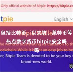 包括比特币、以太坊、莱特币等热点数字货币bitpie安全吗